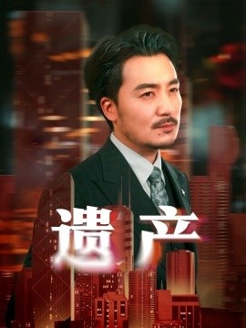 《遗产》短剧高清全集免费在线观看