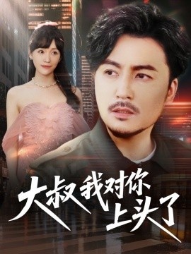 《大叔我对你上头了》短剧高清全集免费在线观看