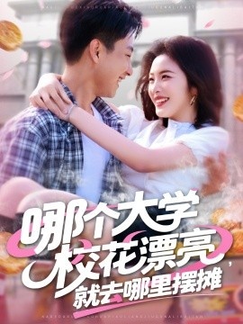 《哪个大学校花漂亮，就去哪里摆摊》短剧高清全集免费在线观看
