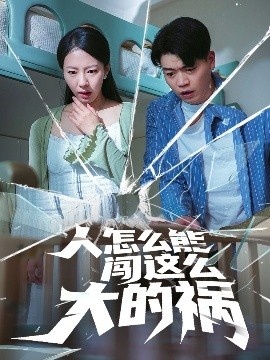 《人怎么能闯这么大的祸》短剧高清全集免费在线观看