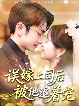 《误嫁上司后被他追着宠》短剧高清全集免费在线观看