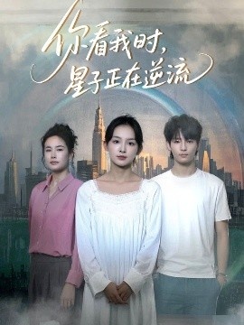 《你看我时,星子正在逆流》短剧高清全集免费在线观看