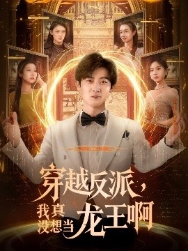 《穿越反派，我真没想当龙王啊》短剧高清全集免费在线观看
