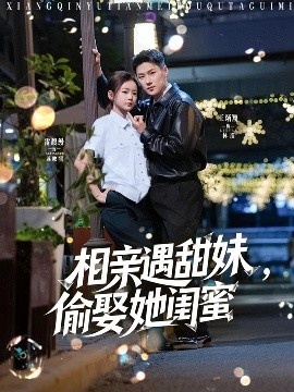 《相亲遇甜妹，偷娶她闺蜜》短剧高清全集免费在线观看