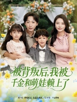 《被背叛后，我被千金和萌娃赖上了》短剧高清全集免费在线观看