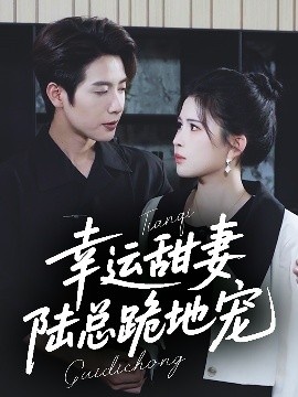 《幸运甜妻，陆总跪地宠》短剧高清全集免费在线观看
