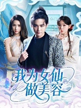 《我为女仙做美容》短剧高清全集免费在线观看