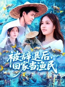 《被辞退后，回家当渔民》短剧高清全集免费在线观看