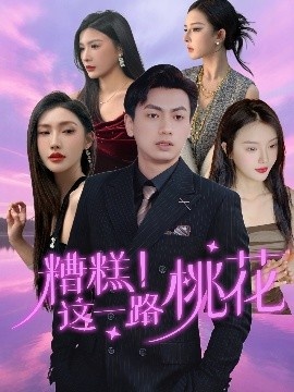 《糟糕！这一路桃花》短剧高清全集免费在线观看