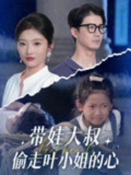 《带娃大叔偷走叶小姐的心》短剧高清全集免费在线观看