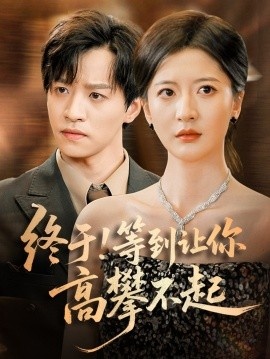 《终于！等到让你高攀不起》短剧高清全集免费在线观看