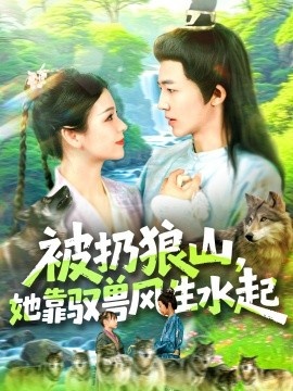 《被扔狼山，她靠驭兽风生水起》短剧高清全集免费在线观看