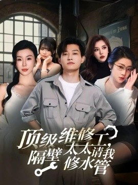 《顶级维修工，隔壁太太请我修水管》短剧高清全集免费在线观看