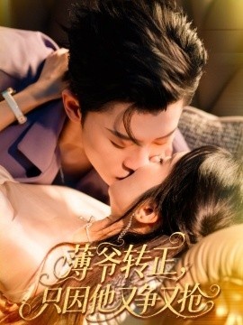《薄爷转正,只因他又争又抢》短剧高清全集免费在线观看