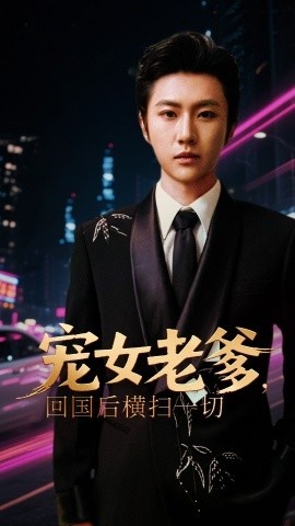 《宠女老爹，回国后横扫一切》短剧高清全集免费在线观看