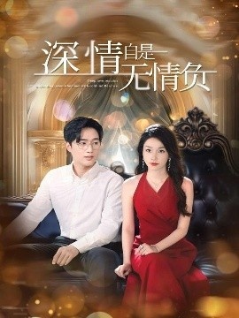 《深情自是无情负》短剧高清全集免费在线观看