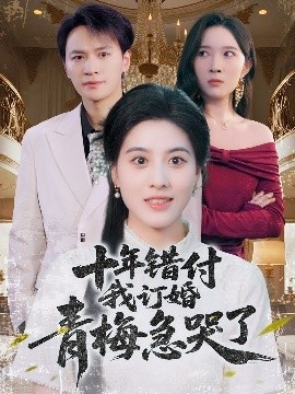 《十年错付我订婚青梅急哭了》短剧高清全集免费在线观看