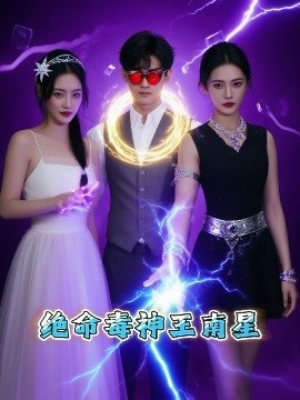 《绝命毒神王南星》短剧高清全集免费在线观看