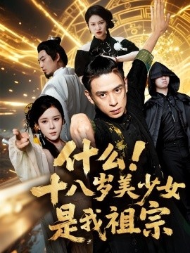 《什么！十八岁美少女是我祖宗》短剧高清全集免费在线观看