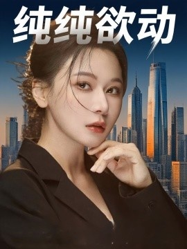 《纯纯欲动》短剧高清全集免费在线观看