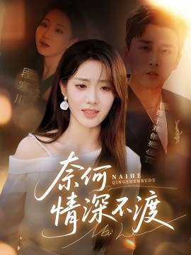 《奈何情深不渡》短剧高清全集免费在线观看