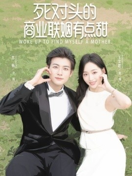 《死对头的商业联姻有点甜》短剧高清全集免费在线观看
