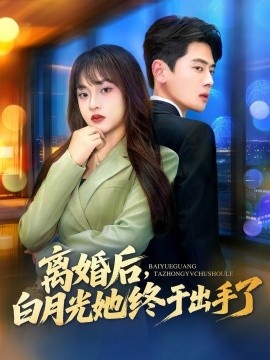 《离婚后,白月光她终于出手了》短剧高清全集免费在线观看