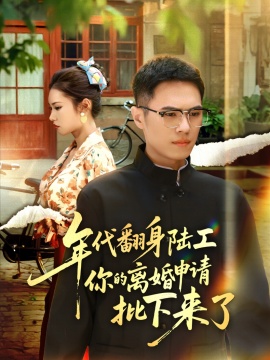 《年代翻身陆工你的离婚申请批下来了》短剧高清全集免费在线观看