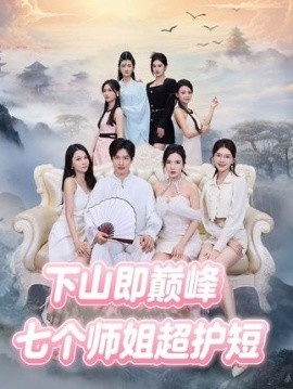 《下山即巅峰：七个师姐超护短》短剧高清全集免费在线观看